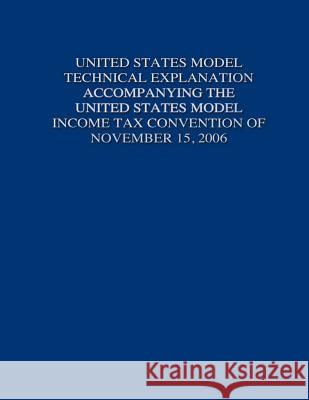 United States Model Technical Explanation Accompanying the United States Model Income Tax Convention of November 15, 2006 United States Government 9781505692075