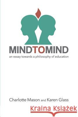 Mind to Mind: An Essay Towards a Philosophy of Education Charlotte Mason Karen Glass 9781505692686 Createspace