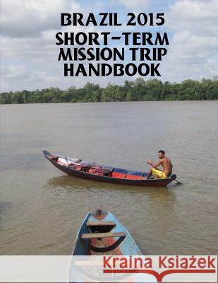 2015 Brazil Short-term Mission Trip Handbook Bill Rowley 9781505694383 Createspace Independent Publishing Platform
