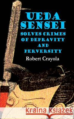 Ueda Sensei Solves Crimes of Depravity and Perversity Robert Crayola 9781505694437 Createspace