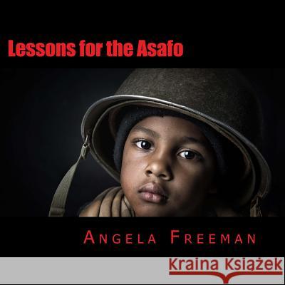 Lessons for the Asafo: Wisdom for Warriors-In-Training Angela Freeman 9781505696103 Createspace