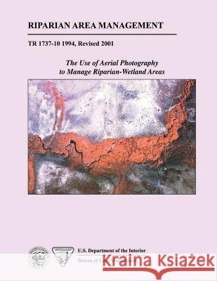 Riparian Area Management: The Use of Aerial Photography to Manage Riparian-Wetland Areas U. S. Department of the Interior 9781505696394 Createspace