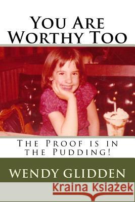 You Are Worthy Too: The Proof is in the Pudding! Glidden, Wendy L. 9781505696431