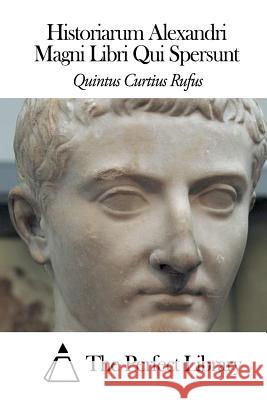 Historiarum Alexandri Magni Libri Qui Spersunt Quintus Curtiu The Perfect Library 9781505696677 Createspace