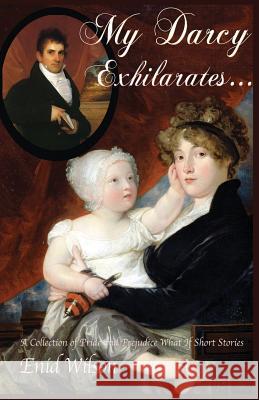 My Darcy Exhilarates...: A Collection of Pride and Prejudice What-If Short Stories Enid Wilson 9781505698237 Createspace