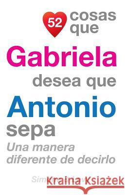 52 Cosas Que Gabriela Desea Que Antonio Sepa: Una Manera Diferente de Decirlo J. L. Leyva Simone                                   Jay Ed. Levy 9781505699159 Createspace