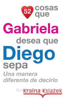 52 Cosas Que Gabriela Desea Que Diego Sepa: Una Manera Diferente de Decirlo J. L. Leyva Simone                                   Jay Ed. Levy 9781505699630 Createspace