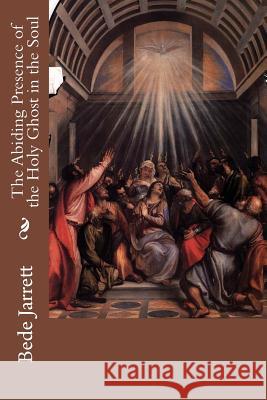 The Abiding Presence of the Holy Ghost in the Soul Bede Jarrett 9781505700152 Createspace