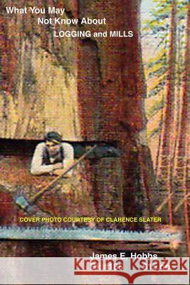 What You May Not Know About Logging and Mills Hobbs, James E. 9781505700428 Createspace