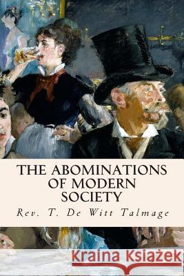 The Abominations of Modern Society Rev T. De Witt Talmage 9781505700558