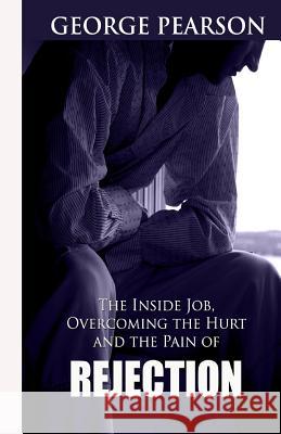 The inside job, overcoming the hurt and pain of rejection Pearson, George, III 9781505700633