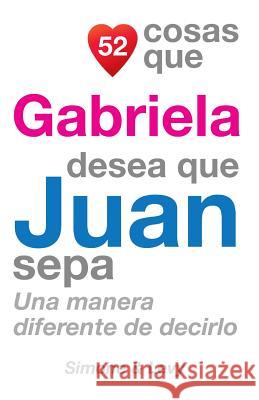 52 Cosas Que Gabriela Desea Que Juan Sepa: Una Manera Diferente de Decirlo J. L. Leyva Simone                                   Jay Ed. Levy 9781505702606 Createspace