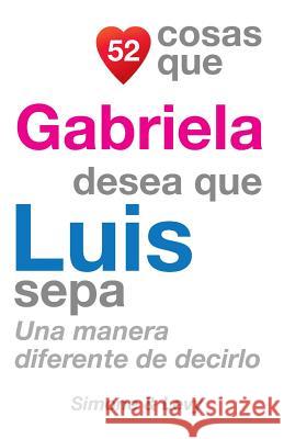 52 Cosas Que Gabriela Desea Que Luis Sepa: Una Manera Diferente de Decirlo J. L. Leyva Simone                                   Jay Ed. Levy 9781505702620 Createspace