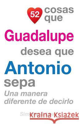 52 Cosas Que Guadalupe Desea Que Antonio Sepa: Una Manera Diferente de Decirlo J. L. Leyva Simone                                   Jay Ed. Levy 9781505702804 Createspace
