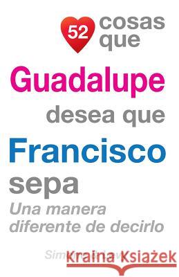 52 Cosas Que Guadalupe Desea Que Francisco Sepa: Una Manera Diferente de Decirlo J. L. Leyva Simone                                   Jay Ed. Levy 9781505702903 Createspace