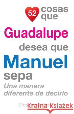 52 Cosas Que Guadalupe Desea Que Manuel Sepa: Una Manera Diferente de Decirlo J. L. Leyva Simone                                   Jay Ed. Levy 9781505703016 Createspace