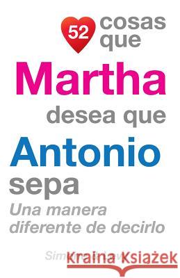 52 Cosas Que Martha Desea Que Antonio Sepa: Una Manera Diferente de Decirlo J. L. Leyva Simone                                   Jay Ed. Levy 9781505703054 Createspace