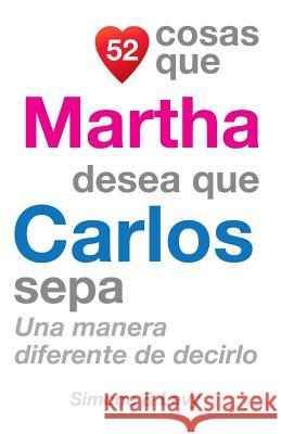 52 Cosas Que Martha Desea Que Carlos Sepa: Una Manera Diferente de Decirlo J. L. Leyva Simone                                   Jay Ed. Levy 9781505703061 Createspace