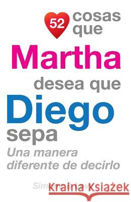 52 Cosas Que Martha Desea Que Diego Sepa: Una Manera Diferente de Decirlo J. L. Leyva Simone                                   Jay Ed. Levy 9781505703092 Createspace