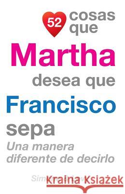 52 Cosas Que Martha Desea Que Francisco Sepa: Una Manera Diferente de Decirlo J. L. Leyva Simone                                   Jay Ed. Levy 9781505703122 Createspace