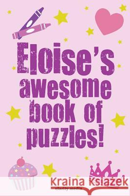 Eloise's Awesome Book Of Puzzles!: Children's puzzle book containing 20 unique personalised name puzzle as well as 80 other fun activities Clarity Media 9781505704860