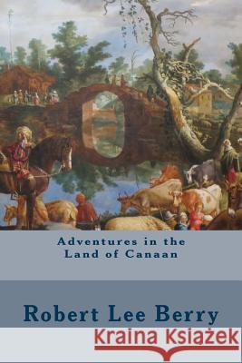 Adventures in the Land of Canaan Robert Lee Berry 9781505705645