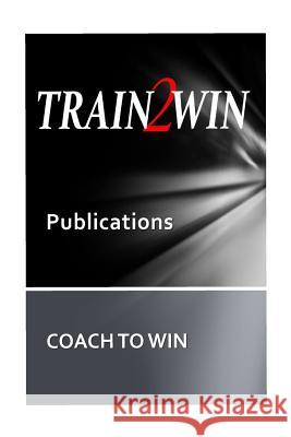 TRAIN2WIN Publications Coach to Win Mindala, Thom 9781505706093