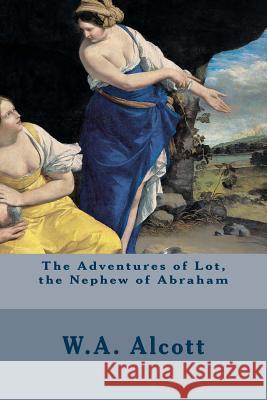 The Adventures of Lot, the Nephew of Abraham W. a. Alcott 9781505706833 Createspace