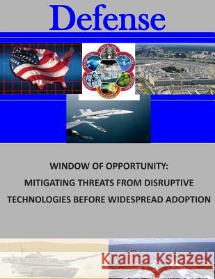 Window of Opportunity: Mitigating Threats from Disruptive Technologies Before Widespread Adoption Naval Postgraduate School 9781505708752 Createspace