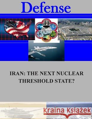 Iran: The Next Nuclear Threshold State? Naval Postgraduate School 9781505709346 Createspace