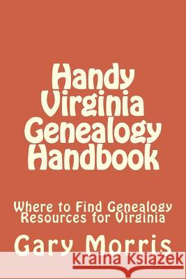 Handy Virginia Genealogy Handbook: Where to Find Genealogy Resources for Virginia MR Gary L. Morris 9781505710090 Createspace