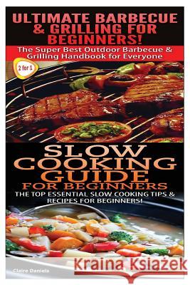 Ultimate Barbecue and Grilling for Beginners & Slow Cooking Guide for Beginners Claire Daniels 9781505711301 Createspace