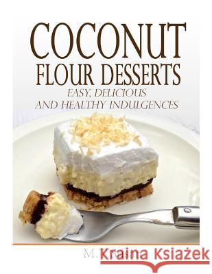 Coconut Flour Desserts: Easy, Delicious and Healthy Indulgences M. T. Susan 9781505716597 Createspace