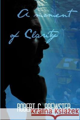 A Moment of Clarity Robert C. Brewster 9781505718058 Createspace