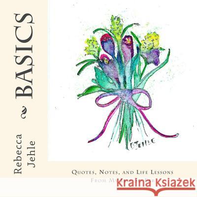 Basics: Quotes, Notes, and Life Lessons From My Life So Far Jehle, Rebecca H. 9781505719390 Createspace