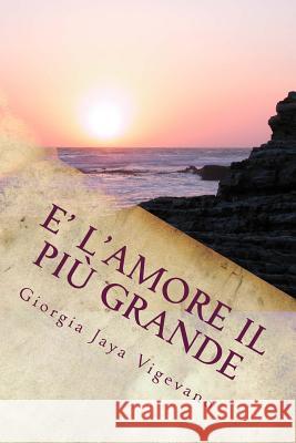 E' l'amore il piu' grande Vigevano, Giorgia Jaya 9781505721157 Createspace Independent Publishing Platform