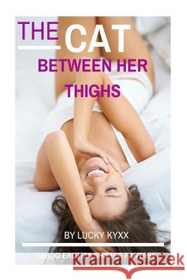 The Cat Between Her Thighs (Taboo Erotica Shifter Fantasy) Lucky Kyxx 9781505723014 Createspace