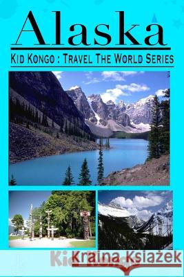 Alaska: Kid Kongo Travel The World Series Kongo, Kid 9781505723373 Createspace