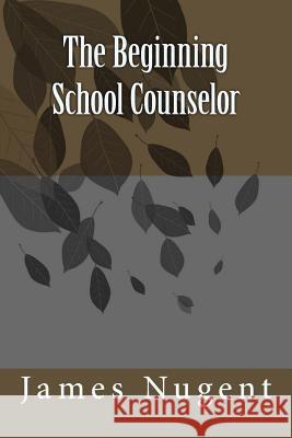 The Beginning School Counselor James Nugent 9781505723533 Createspace