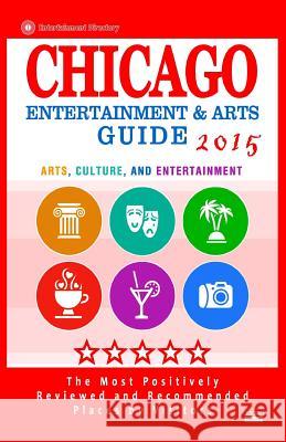 Chicago Entertainment and Arts Guide 2015: The Best Entertainment in Chicago, Illinois, based on the positive ratings by visitors, 2015 Engholm, Michael B. 9781505724325 Createspace