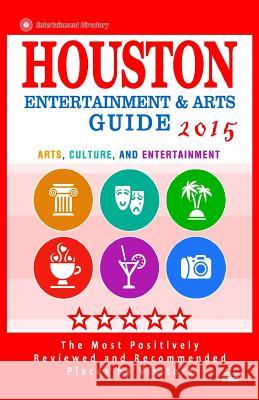 Houston Entertainment and Arts Guide 2015: The Best Entertainment in Houston, Texas, based on the positive ratings by visitors, 2015 Wellington, Scott F. 9781505724592 Createspace