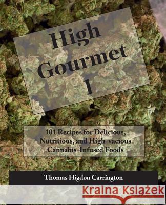 High Gourmet 1: 101 Recipes for Delicious, Nutritious, and High-vacious Cannabis-Infused Foods Carrington, Thomas Higdon 9781505727227 Createspace