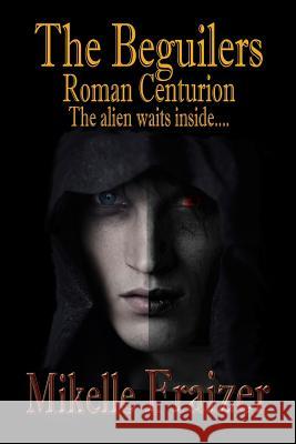 The Beguilers -- Roman Centurion: The Alien waits inside.... Fraizer, Mikelle 9781505728842 Createspace