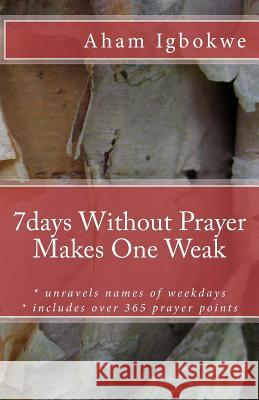 7days Without Prayer Makes One Weak Aham Igbokwe 9781505730777 Createspace