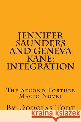 Jennifer Saunders and Geneva Kane: Integration: The Second Torture Magic Novel Douglas Todt 9781505732412 Createspace