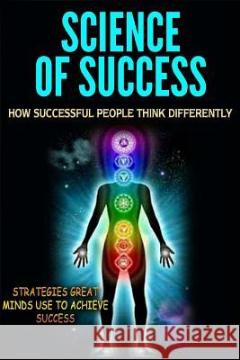 Science of Success: How Successful People Think Differently - Strategies Great Minds Use to Achieve Success Thomas Abreu 9781505733143 Createspace