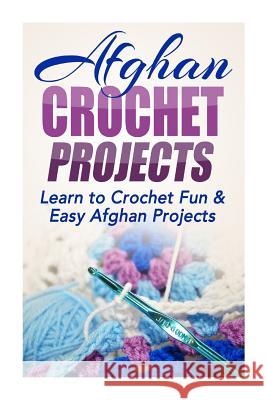 Afghan Crochet Projects: Learn to Crochet Fun & Easy Afghan Projects Elizabeth Taylor 9781505733341