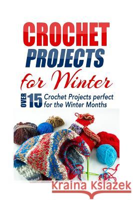 Crochet Projects for Winter: Over 15 Crochet Projects Perfect for the Winter Months Elizabeth Taylor 9781505733365