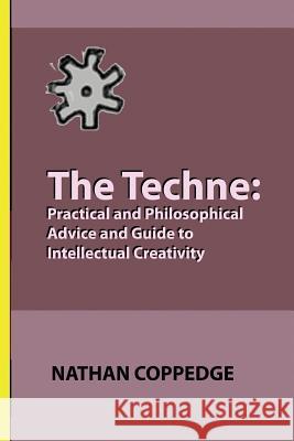 The Techne: Practical and Philosophical Advice and Guide to Intellectual Creativity Nathan Coppedge 9781505733631 Createspace