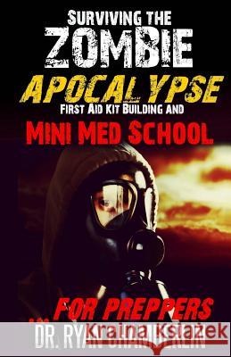 Surviving the Zombie Apocalypse: First Aid Kit Building and Mini Med School for Preppers Dr Ryan Chamberlin 9781505738780 Createspace